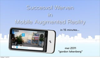 Succesvol Werven
                                in
                      Mobile Augmented Reality
                                     in 15 minutes...




                                         mei 2011
                                    “gordon lokenberg”
                                                         © 2010, Layar B.V.
dinsdag 17 mei 2011
 