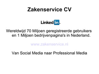 Zakenservice CV Wereldwijd 70 Miljoen geregistreerde gebruikers  en 1 Miljoen bedrijvenpagina's in Nederland. www.zakenservice.nl Van Social Media naar Professional Media 