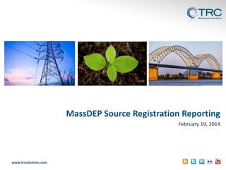 MassDEP Source Registration Reporting
February 19, 2014

www.trcsolutions.com

 