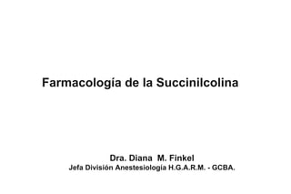 Farmacología de la Succinilcolina




               Dra. Diana M. Finkel
    Jefa División Anestesiología H.G.A.R.M. - GCBA.
 
