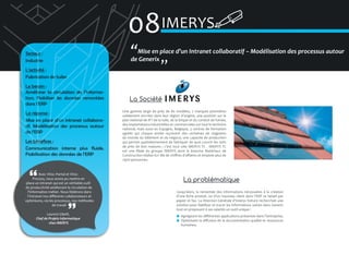 08IMERYS
Secteur :
Industrie
L’activité :
Fabrication de tuiles
Le besoin :
Améliorer la circulation de l’information. Fiabiliser les données remontées
dans l’ERP
La réponse :
Mise en place d’un intranet collaboratif. Modélisation des processus autour
de l’ERP
Les bénéfices :
Communication interne plus fluide.
Fiabilisation des données de l’ERP

Avec VDoc Portal et VDoc
Process, nous avons pu mettre en
place un intranet qui est un véritable outil
de productivité améliorant la circulation de
l’information métier. Nous fédérons dans
l’Intranet nos différents collaborateurs et
optimisons, via les processus, nos méthodes
de travail
Laurent Gibelli,
Chef de Projets Informatique
chez IMERYS

�Mise en place d’un Intranet collaboratif – Modélisation des processus autour
de Generix
�

La Société
Une gamme large de près de 80 modèles, 7 marques pionnières
solidement ancrées dans leur région d’origine, une position sur le
plan national de N°1 de la tuile, de la brique et du conduit de fumée,
des implantations industrielles et commerciales sur tout le territoire
national, mais aussi en Espagne, Belgique, 3 centres de formation
agréés qui chaque année reçoivent des centaines de stagiaires
du monde du bâtiment et du négoce, une capacité de production
qui permet quotidiennement de fabriquer de quoi couvrir les toits
de près de 600 maisons ; c’est tout cela IMERYS TC . IMERYS TC
est une filiale du groupe IMERYS dont la branche Matériaux de
Construction réalise 621 M€ de chiffres d’affaires et emploie plus de
2900 personnes.

La problématique
Jusqu’alors, la remontée des informations nécessaires à la création
d’une fiche produit, ou d’un nouveau client dans l’ERP se faisait par
papier et fax. La Direction Générale d’Imerys Toiture recherchait une
solution pour fiabiliser et tracer les informations saisies dans Generix
tout en proposant à ses salariés un outil unique :
Agrégeant les différentes applications présentes dans l’entreprise,
Optimisant la diffusion de la documentation qualité et ressources
humaines.

 