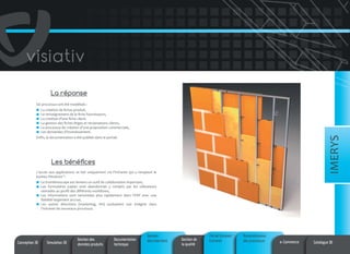 La réponse
Six processus ont été modélisés :

IMERYS

La création de fiches produit,
Le renseignement de la fiche fournisseurs,
La création d’une fiche client,
La gestion des fiches litiges et réclamations clients,
Le processus de création d’une proposition commerciale,
Les demandes d’investissement.
Enfin, la documentation a été publiée dans le portail.

Les bénéfices
L’accès aux applications se fait uniquement via l’Intranet qui a remplacé le
bureau Windows™.
Le trombinoscope est devenu un outil de collaboration important,
Les formulaires papier sont abandonnés y compris par les utilisateurs
nomades au profit des différents workflows,
Les informations sont remontées plus rapidement dans l’ERP avec une
fiabilité largement accrue,
Les autres directions (marketing, RH) souhaitent voir intégrer dans
l’Intranet de nouveaux processus.

Conception 3D

Simulation 3D

Gestion des
données produits

Documentation
technique

Gestion
documentaire

Gestion de
la qualité

Portail Intranet/
Extranet

Automatisation
des processus

e-Commerce

Catalogue 3D

 