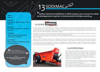 13 SODIMAC

Secteur :
Industrie
L’activité :
Conception et fabrication de machines
Agricoles
Le besoin :
Des logiciels alliant design et qualité de
conception
La réponse :
4 licences SolidWorks Professional,
1 licence 3Dvia Composer
Les bénéfices :
Gain de temps, de qualité de conception et de précision

�Sodimac sélectionne SolidWorks et 3DVIA composer pour raccourir ses délais
de développements et générer la documentation technique associée
�
La Société
Entreprise familiale créée en 1967, depuis 65 ans, Sodimac est spécialisée dans la construction de machines agricoles et a développé en 1954
une partie «bâtiments et charpentes métalliques». Située à St Potan (Côte d’Armor), avec un effectif de 150 personnes, Sodimac génère un CA
de 24 M € dont 8 pour le secteur Agricole. Tout y est centralisé : la conception, la fabrication et l’assemblage des produits. Plus de 25 000 m² de
surface couvrent la chaîne de fabrication, l’assemblage, le stockage...
Trois gammes de produits sont ainsi fabriquées pour l’agriculture professionnelle : les épandeurs, les tonnes à lisier et les remorques. Toutes les
pièces (essieux, châssis, roues, etc.) sont assemblées sur place, sur la ligne de production.
Une quarantaine de modèles différentes sont proposés et sont personnalisables à la demande du client (avec des déclinaisons et de nombreuses
options sur mesure).
Près de 350 véhicules agricoles (dont environ 220 épandeurs de fumier) sont vendues par an en France par un réseau d’une centaine de
distributeurs, dans un secteur très concurrentiel. La valeur ajoutée de Sodimac ? L’aspect design de ses produits, allié à des matériaux de qualité.
Toute la partie carrosserie et la mécanique sont dessinées sous SolidWorks, par le Bureau d’études composé de quatre personnes. SolidWorks
est aussi utilisé pour la partie méthodes, pour concevoir et modifier les outils de production de Sodimac. Un technicien est spécialisé à la
documentation technique avec 3DVIA Composer.

La problématique
Nous n’imaginons pas
revenir en arrière ! La 3D avec SolidWorks a
fait avancer le métier, un vrai bond en avant
T. Gortais
Responsable Bureau d’Etudes chez SODIMAC,
secteur Machines Agricoles

Avant 1998, Sodimac travaillait encore avec la planche à dessin pour
ses conceptions. Le métier avait tellement évolué au niveau de la
précision et de l’expertise que cet outil était devenu complètement
obsolète. Sodimac avait besoin de pouvoir faire de nombreuses
modifications sur ses plans, en gardant l’historique des données.
Il fallait donc un outil intuitif permettant de gagner du temps et de la
précision, avec des rendus réalistes.
La créativité et la recherche de design étaient aussi une demande de
Sodimac : là où la concurrence est rude, il faut pouvoir se démarquer
avec des produits différents et esthétiques.
Sodimac a alors opté pour SolidWorks comme outil de conception
3D, lui permettant d’intégrer des étudiants au sein de son Bureau
d’Etudes (présence forte de SolidWorks dans l’Education Nationale).

 