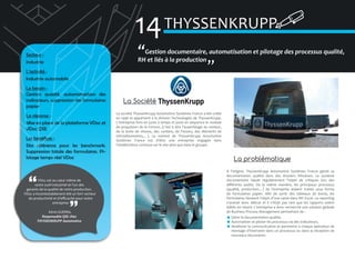 14 THYSSENKRUPP
Secteur :
Industrie
L’activité :
Industrie automobile
Le besoin :
Gestion qualité, automatisation des
indicateurs, suppression des formulaires
papier
La réponse :
Mise en place de la plateforme VDoc et
VDoc QSE
Les bénéfices :
Site référence pour les benchmark.
Suppression totale des formulaires. Pilotage temps réel VDoc

VDoc est au cœur même de
notre outil industriel et l’un des
garants de la qualité de notre production.
VDoc a incontestablement été un fort vecteur
de productivité et d’efficacité pour notre
entreprise
Kévin GUERRA,
Responsable QSE chez
THYSSENKRUPP Automotive

�Gestion documentaire, automatisation et pilotage des processus qualité,
RH et liés à la production
�

La Société
La société ThyssenKrupp Automotive Systèmes France a été créée
en 1996 et appartient à la division Technologies de ThyssenKrupp.
L’entreprise livre en juste à temps et juste en séquence le module
de propulsion de la Fortwo, (c’est à dire l’assemblage du moteur,
de la boite de vitesse, des cardans, de l’essieu, des éléments de
refroidissements,…). La volonté de ThyssenKrupp Automotive
Systèmes France est d’être une entreprise engagée dans
l’amélioration continue sur le site ainsi que dans le groupe.

La problématique
A l’origine, ThyssenKrupp Automotive Systèmes France gérait sa
documentation qualité dans des dossiers Windows. Le système
documentaire faisait régulièrement l’objet de critiques lors des
différents audits. De la même manière, les principaux processus
(qualité, production…) de l’entreprise étaient traités sous forme
de formulaires papier. Afin de sortir des tableaux de bords, les
formulaires faisaient l’objet d’une saisie dans MS Excel. Le reporting
s’avérait donc délicat et il n’était pas rare que les rapports soient
édités en retard. L’entreprise a donc recherché une solution globale
de Business Process Management permettant de :
Gérer la documentation qualité,
Automatiser et piloter les processus via des indicateurs,
Améliorer la communication et permettre à chaque opérateur de
montage d’intervenir dans un processus ou dans la réception de
nouveaux documents.

 