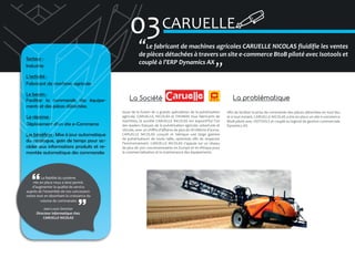 03 CARUELLE
�
Secteur :
Industrie

Le fabricant de machines agricoles CARUELLE NICOLAS fluidifie les ventes
de pièces détachées à travers un site e-commerce BtoB piloté avec Isotools et
couplé à l’ERP Dynamics AX

�

L’activité :
Fabricant de machines agricoles
Le besoin :
Faciliter la commande des équipements et des pièces détachées
La réponse :
Déploiement d’un site e-Commerce
Les bénéfices : Mise à jour automatique
du catalogue, gain de temps pour accéder aux informations produits et remontée automatique des commandes

La fiabilité du système
mis en place nous a ainsi permis
d’augmenter la qualité de service
auprès de l’ensemble de nos concessionnaires tout en absorbant la croissance du
volume de commandes
Jean-Louis Senotier
Directeur Informatique chez
CARUELLE NICOLAS

La Société
Issue de la fusion de 3 grands spécialistes de la pulvérisation
agricole, CARUELLE, NICOLAS et THOMAS tous fabricants de
machines, la société CARUELLE NICOLAS est aujourd’hui l’un
des leaders français de la pulvérisation agricole, arboricole et
viticole, avec un chiffre d’affaires de plus de 18 millions d’euros.
CARUELLE NICOLAS conçoit et fabrique une large gamme
de pulvérisateurs de toute taille, optimisés afin de respecter
l’environnement. CARUELLE NICOLAS s’appuie sur un réseau
de plus de 300 concessionnaires en Europe et en Afrique pour
la commercialisation et la maintenance des équipements.

La problématique
Afin de faciliter la prise de commande des pièces détachées en tout lieu
et à tout instant, CARUELLE NICOLAS a mis en place un site e-commerce
BtoB piloté avec ISOTOOLS et couplé au logiciel de gestion commerciale
Dynamics AX.

 