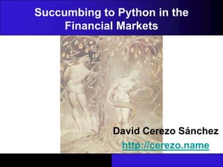 Succumbing to Python in the Financial Markets David Cerezo Sánchez http://cerezo.name 