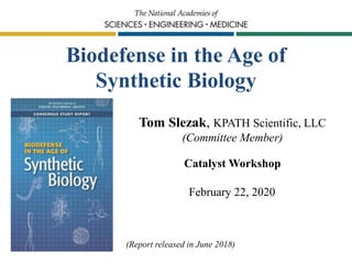Biodefense in the Age of
Synthetic Biology
Tom Slezak, KPATH Scientific, LLC
(Committee Member)
Catalyst Workshop
February 22, 2020
(Report released in June 2018)
 