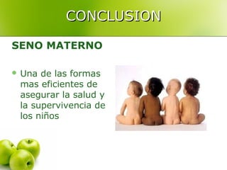 CONCLUSION

SENO MATERNO

 Una de las formas
 mas eficientes de
 asegurar la salud y
 la supervivencia de
 los niños
 