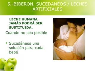 5.-BIBERON, SUCEDANEOS / LECHES
          ARTIFICIALES

 LECHE HUMANA,
 JAMÀS PODRÁ SER
 SUSTITUIDA.
Cuando no sea posible

 Sucedáneos  una
 solución para cada
 bebé
 