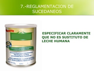7.-REGLAMENTACION DE
     SUCEDANEOS




        ESPECIFICAR CLARAMENTE
        QUE NO ES SUSTITUTO DE
        LECHE HUMANA
 