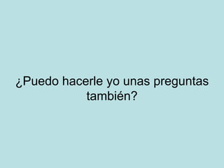 ¿Puedo hacerle yo unas preguntas también? 