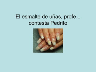 El esmalte de uñas, profe... contesta Pedrito 