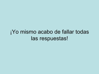 ¡Yo mismo acabo de fallar todas las respuestas! 