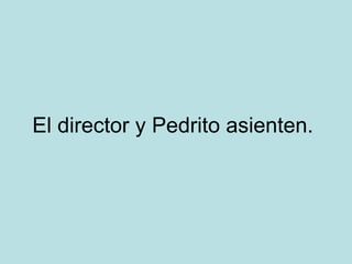 El director y Pedrito asienten.

 
