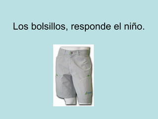 Los bolsillos, responde el niño.

 