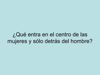 ¿Qué entra en el centro de las
mujeres y sólo detrás del hombre?

 
