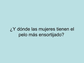 ¿Y dónde las mujeres tienen el
pelo más ensortijado?

 