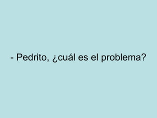 - Pedrito, ¿cuál es el problema?

 