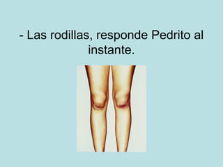 - Las rodillas, responde Pedrito al
instante.

 