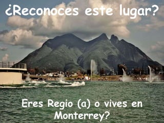 ¿Reconoces este lugar?
Eres Regio (a) o vives en
Monterrey?
 
