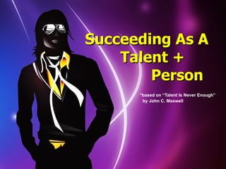 Succeeding As A
    Talent +
        Person
      *based on “Talent Is Never Enough”
       by John C. Maxwell
 