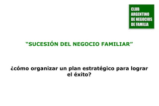 “ SUCESIÓN DEL NEGOCIO FAMILIAR” ¿cómo organizar un plan estratégico para lograr el éxito? 