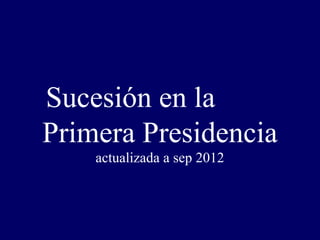 Sucesión en la
Primera Presidencia
    actualizada a sep 2012
 