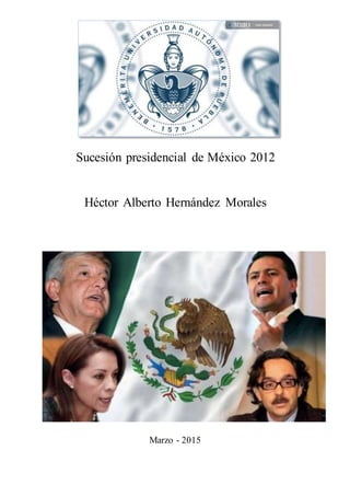 Sucesión presidencial de México 2012
Héctor Alberto Hernández Morales
Marzo - 2015
 