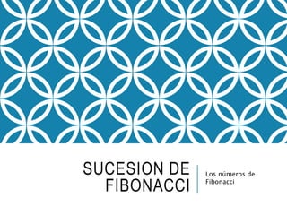 SUCESION DE
FIBONACCI
Los números de
Fibonacci
 
