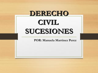 DERECHODERECHO
CIVILCIVIL
SUCESIONESSUCESIONES
POR: Manuela Martinez Perez
 