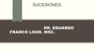 SUCESIONES.
DR. EDUARDO
FRANCO LOOR. MSC.
 