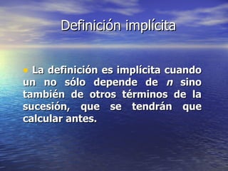 Definición implícita La definición es implícita cuando un no sólo depende de  n  sino también de otros términos de la sucesión, que se tendrán que calcular antes. 