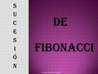 S
u
c                    De
e
s
i   Fibonacci
ó
n
     Velasque Rocio-Ponce Ludmila   1
 