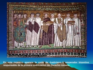 En este mosaico aparece la corte de Justiniano I, emperador bizantino responsable de la primera codificación del Derecho romano. 