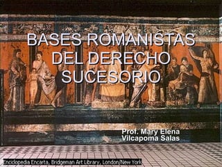 BASES ROMANISTAS DEL DERECHO SUCESORIO Prof. Mary Elena Vilcapoma Salas 