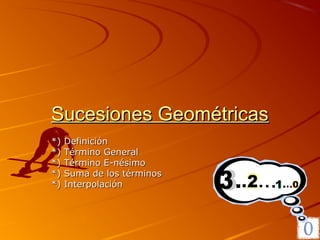 Sucesiones Geométricas
*)   Definición
*)   Término General
*)   Término E-nésimo
*)   Suma de los términos
*)   Interpolación
 