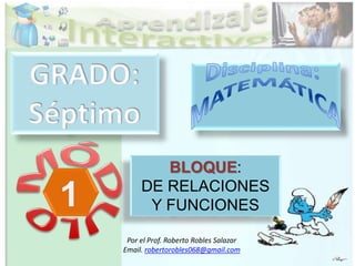 BLOQUE:
DE RELACIONES
Y FUNCIONES
Por el Prof. Roberto Robles Salazar
Email. robertorobles068@gmail.com
 