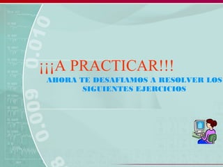 ¡¡¡A PRACTICAR!!!
AHORA TE DESAFIAMOS A RESOLVER LOS
SIGUIENTES EJERCICIOS
 