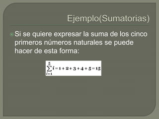Si se quiere expresar la suma de los cinco
primeros números naturales se puede
hacer de esta forma:
 