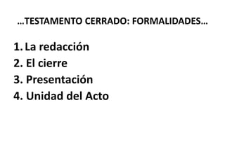 …TESTAMENTO CERRADO: FORMALIDADES…
1.La redacción
2. El cierre
3. Presentación
4. Unidad del Acto
 