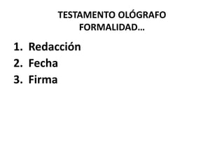 TESTAMENTO OLÓGRAFO
FORMALIDAD…
1. Redacción
2. Fecha
3. Firma
 