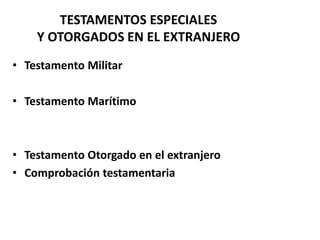 TESTAMENTOS ESPECIALES
Y OTORGADOS EN EL EXTRANJERO
• Testamento Militar
• Testamento Marítimo
• Testamento Otorgado en el extranjero
• Comprobación testamentaria
 