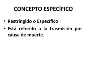 CONCEPTO ESPECÍFICO
• Restringido o Específico
• Está referido a la trasmisión por
causa de muerte.
 