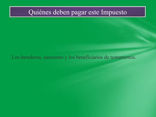 Quiénes deben pagar este Impuesto




Los herederos, sucesores y los beneficiarios de testamentos.
 