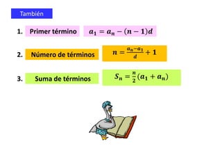 1. Primer término 𝒂 𝟏 = 𝒂 𝒏 − 𝒏 − 𝟏 𝒅
Número de términos 𝒏 =
𝒂 𝒏−𝒂 𝟏
𝒅
+ 𝟏2.
Suma de términos 𝑺 𝒏 =
𝒏
𝟐
(𝒂 𝟏 + 𝒂 𝒏)3.
También
 