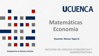 Matemáticas
Economía
FACULTAD DE CIENCIAS ECONÓMICAS Y
ADMINISTRATIVAS
Empezamos en breves minutos
Docente: Nelson Tapia O.
 