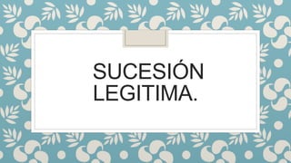 SUCESIÓN
LEGITIMA.
 