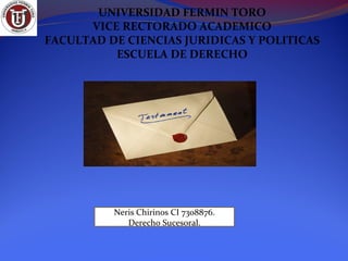 UNIVERSIDAD FERMIN TORO
VICE RECTORADO ACADEMICO
FACULTAD DE CIENCIAS JURIDICAS Y POLITICAS
ESCUELA DE DERECHO
Neris Chirinos CI 7308876.
Derecho Sucesoral.
 