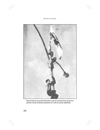 242
REVISTA LOTERÍA
Despreciando los proyectiles del proderoso ejército norteamericano dos jóvenes
patriotas colocan la bandera panameña en lo alto de un poste alumbrado.
 