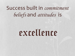 Success built in commitment
beliefs and attitudes is
excellence
 